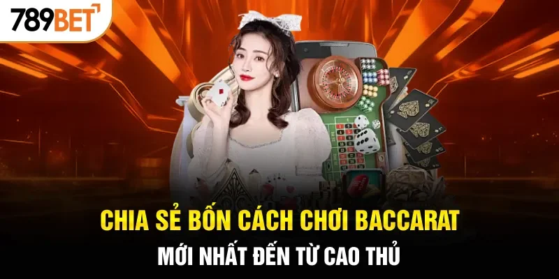 Chia sẻ bốn cách chơi Baccarat mới nhất đến từ cao thủ