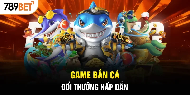 Game bắn cá đổi thưởng hấp dẫn