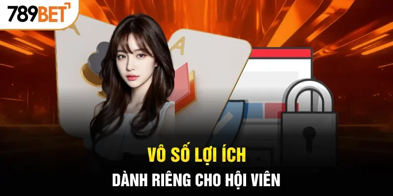 Vô số lợi ích dành riêng cho hội viên
